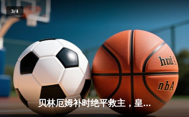 贝林厄姆补时绝平救主，皇马客场2-1险胜阿拉维斯 - 3
