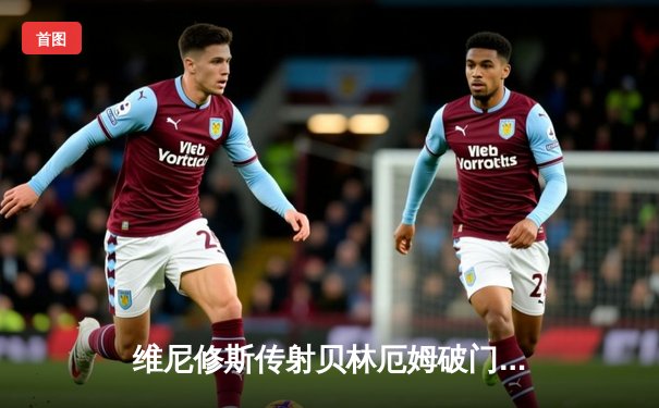 维尼修斯传射贝林厄姆破门，皇马客场3-0轻取阿拉维斯暂登榜首