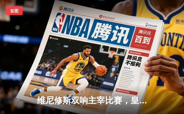 维尼修斯双响主宰比赛，皇马客场3-0完胜阿拉维斯巩固榜首优势