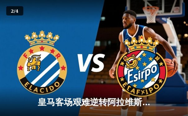皇马客场艰难逆转阿拉维斯 贝林厄姆绝杀助白衣军团全取三分 - 2