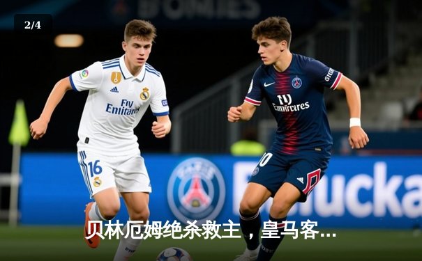 贝林厄姆绝杀救主，皇马客场2-1险胜阿拉维斯 - 2