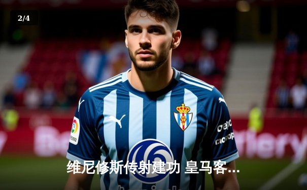 维尼修斯传射建功 皇马客场3-1逆转阿拉维斯继续领跑西甲 - 2