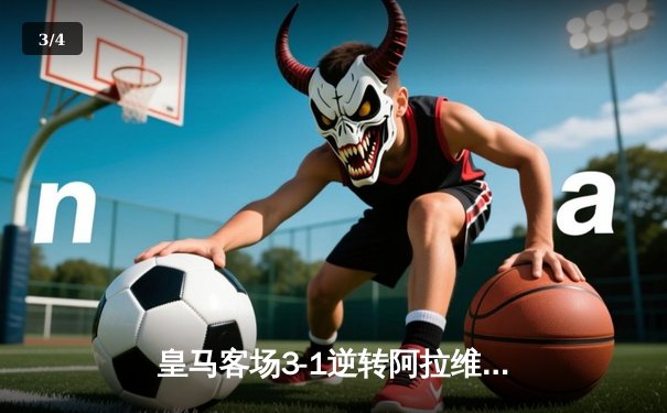 皇马客场3-1逆转阿拉维斯，贝林厄姆传射建功领跑射手榜 - 3