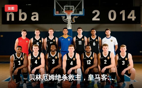 贝林厄姆绝杀救主，皇马客场2-1逆转阿拉维斯豪取联赛五连胜