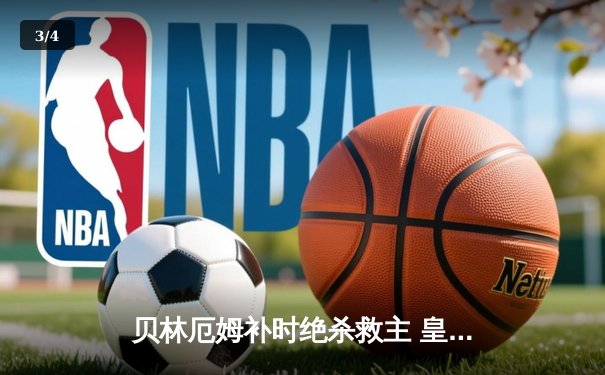 贝林厄姆补时绝杀救主 皇马客场2-1逆转阿拉维斯 - 3