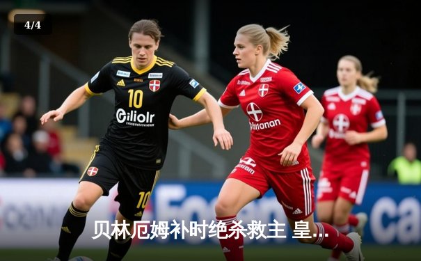 贝林厄姆补时绝杀救主 皇马客场2-1逆转阿拉维斯 - 4