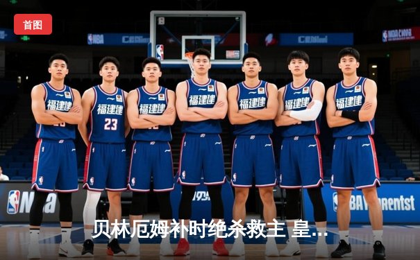 贝林厄姆补时绝杀救主 皇马客场2-1逆转阿拉维斯豪取五连胜