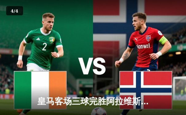 皇马客场三球完胜阿拉维斯，贝林厄姆传射建功巩固榜首优势 - 4