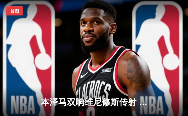 本泽马双响维尼修斯传射 皇马3-1客胜阿拉维斯继续领跑西甲