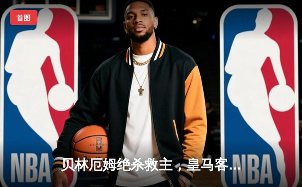 贝林厄姆绝杀救主，皇马客场2-1险胜阿拉维斯