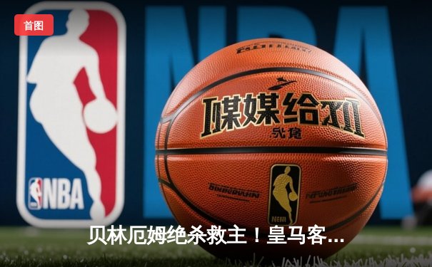 贝林厄姆绝杀救主！皇马客场2-1逆转阿拉维斯艰难取三分