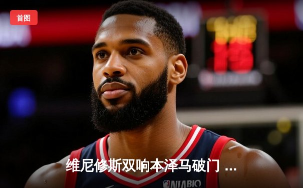 维尼修斯双响本泽马破门 皇马客场3-1逆转阿拉维斯稳坐榜首