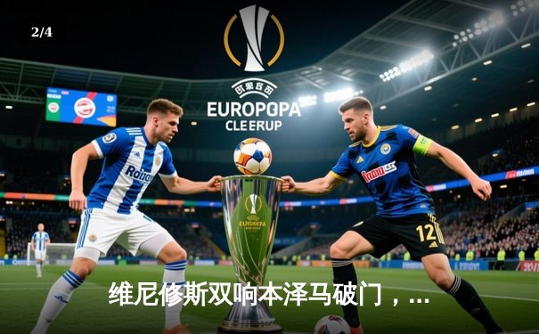 维尼修斯双响本泽马破门，皇马客场3-0完胜阿拉维斯 - 2