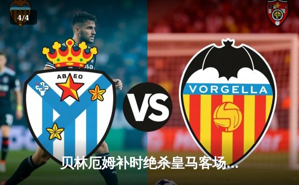 贝林厄姆补时绝杀皇马客场险胜 阿拉维斯功亏一篑 - 4