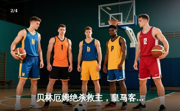 贝林厄姆绝杀救主，皇马客场2-1险胜阿拉维斯延续不败金身 - 2