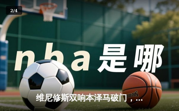 维尼修斯双响本泽马破门，皇马客场3-0完胜阿拉维斯巩固榜首 - 2
