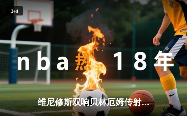 维尼修斯双响贝林厄姆传射 皇马客场3-0完胜阿拉维斯继续领跑西甲 - 3
