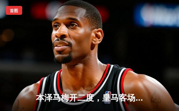 本泽马梅开二度，皇马客场3-0完胜阿拉维斯继续领跑西甲