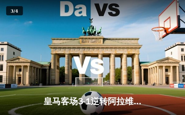 皇马客场3-1逆转阿拉维斯，贝林厄姆传射建功领跑射手榜 - 3