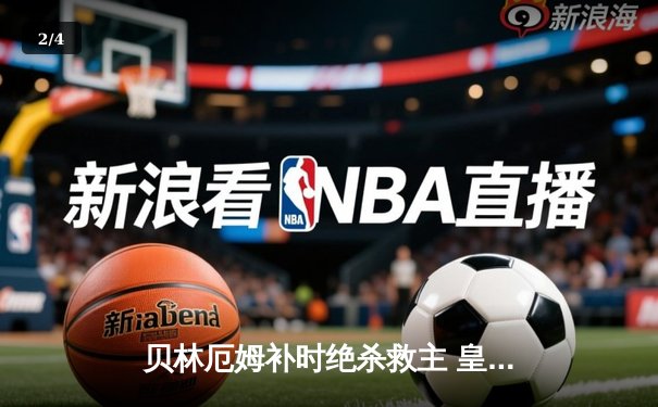 贝林厄姆补时绝杀救主 皇马客场2-1逆转阿拉维斯 - 2