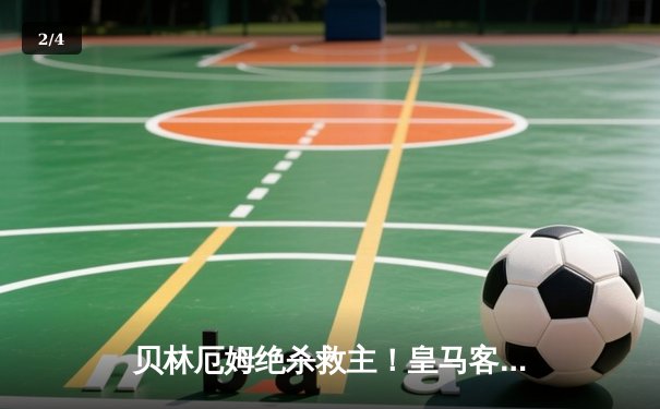 贝林厄姆绝杀救主！皇马客场2-1逆转阿拉维斯，继续领跑西甲 - 2