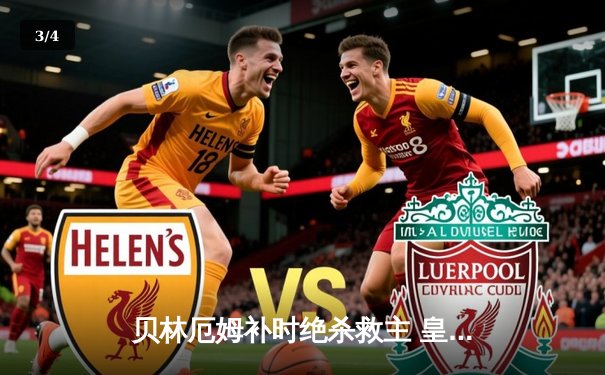 贝林厄姆补时绝杀救主 皇马客场2-1逆转阿拉维斯豪取五连胜 - 3