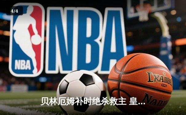 贝林厄姆补时绝杀救主 皇马客场2-1逆转阿拉维斯豪取五连胜 - 4
