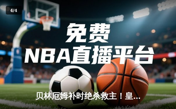 贝林厄姆补时绝杀救主！皇马客场2-1险胜阿拉维斯 - 4