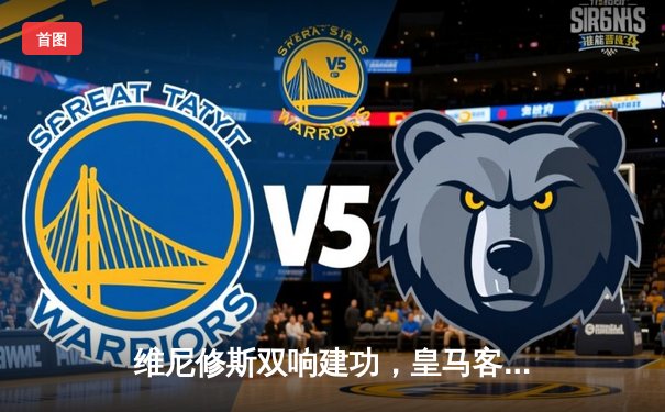 维尼修斯双响建功，皇马客场3-1力克阿拉维斯巩固榜首