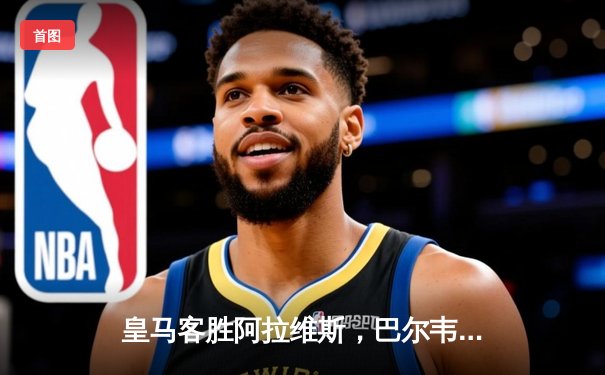 皇马客胜阿拉维斯，巴尔韦德世界波定乾坤