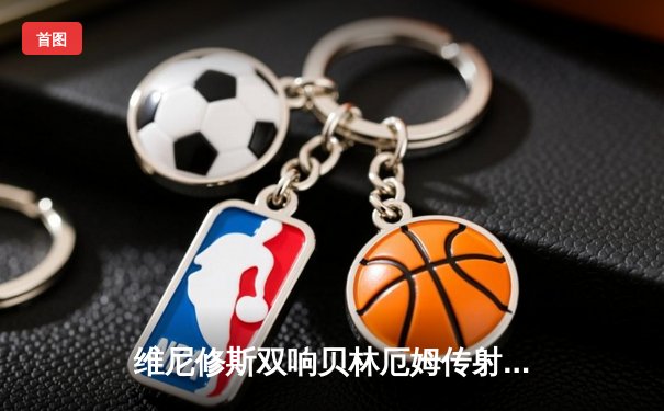 维尼修斯双响贝林厄姆传射 皇马3-0客胜阿拉维斯稳坐榜首