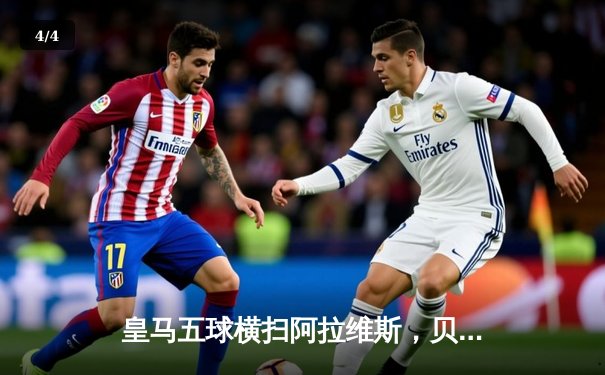 皇马五球横扫阿拉维斯，贝林厄姆传射建功领跑射手榜 - 4