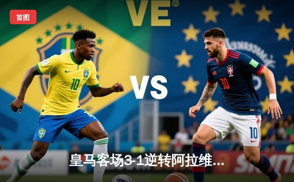 皇马客场3-1逆转阿拉维斯，贝林厄姆传射建功领跑射手榜