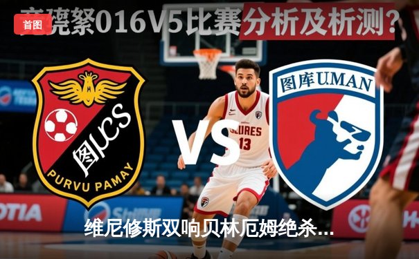 维尼修斯双响贝林厄姆绝杀 皇马客场3-2逆转阿拉维斯