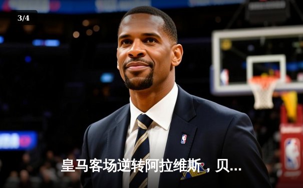 皇马客场逆转阿拉维斯，贝林厄姆绝杀助球队领跑西甲 - 3