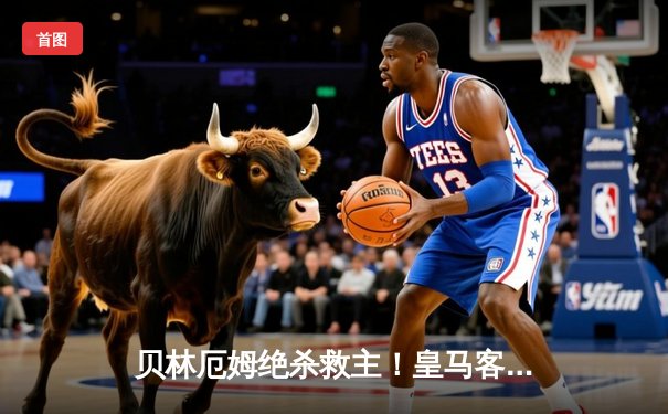 贝林厄姆绝杀救主！皇马客场2-1逆转阿拉维斯，维尼修斯破门+伤退