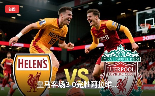 皇马客场3-0完胜阿拉维斯，贝林厄姆传射建功领跑射手榜