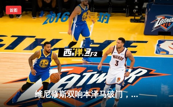 维尼修斯双响本泽马破门，皇马客场3-1逆转阿拉维斯