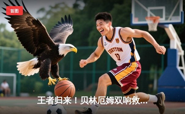 王者归来！贝林厄姆双响救主，皇马客场2-1逆转阿拉维斯取关键三分