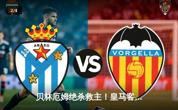 贝林厄姆绝杀救主！皇马客场2-1逆转阿拉维斯，VAR判罚引争议 - 2