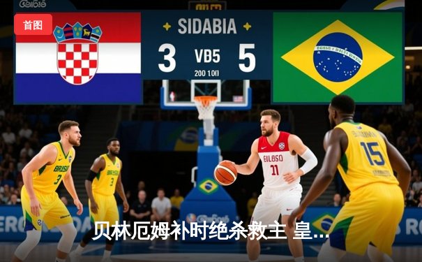 贝林厄姆补时绝杀救主 皇马客场2-1逆转阿拉维斯