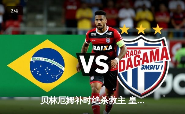 贝林厄姆补时绝杀救主 皇马客场2-1逆转阿拉维斯 - 2