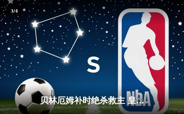 贝林厄姆补时绝杀救主 皇马客场2-1逆转阿拉维斯豪取五连胜 - 3