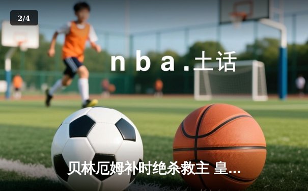 贝林厄姆补时绝杀救主 皇马客场2-1逆转阿拉维斯 - 2