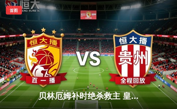 贝林厄姆补时绝杀救主 皇马客场2-1逆转阿拉维斯