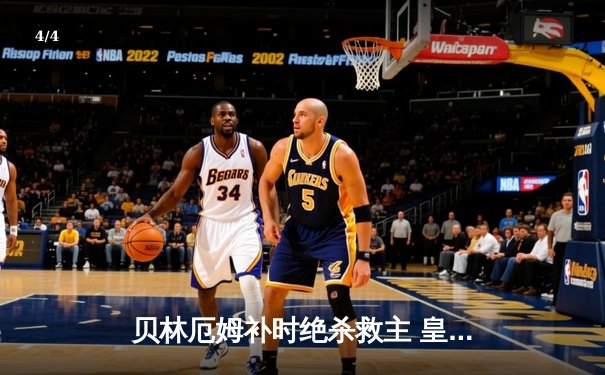 贝林厄姆补时绝杀救主 皇马客场2-1逆转阿拉维斯 - 4