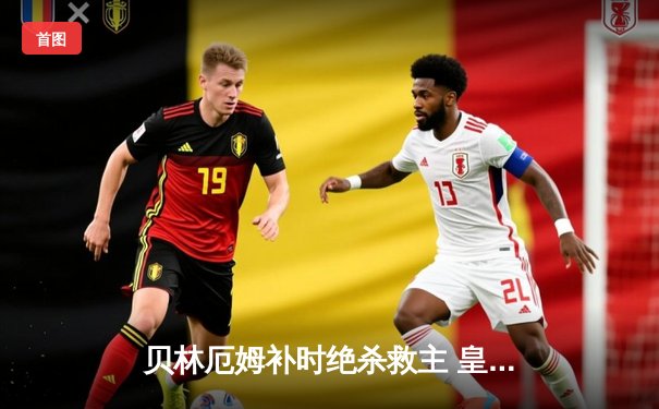 贝林厄姆补时绝杀救主 皇马客场2-1逆转阿拉维斯