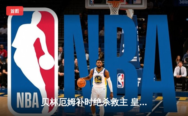 贝林厄姆补时绝杀救主 皇马客场2-1逆转阿拉维斯