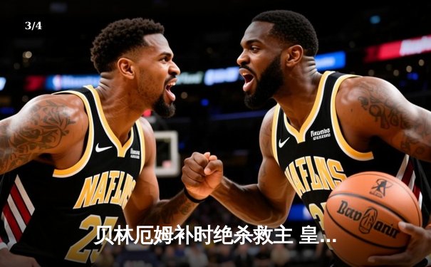 贝林厄姆补时绝杀救主 皇马客场2-1逆转阿拉维斯 - 3