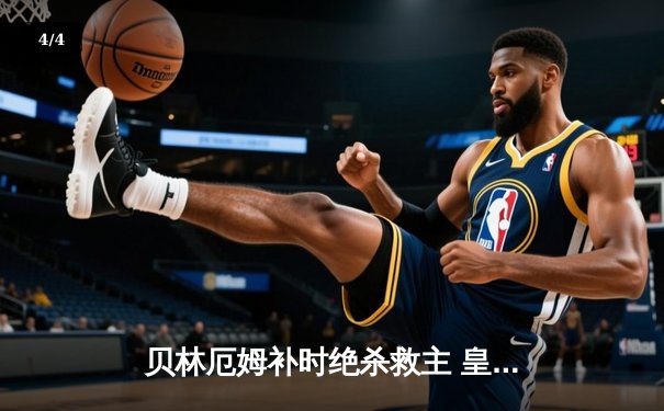 贝林厄姆补时绝杀救主 皇马客场2-1逆转阿拉维斯 - 4